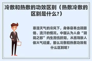 冷敷和热敷的功效区别（热敷冷敷的区别是什么?）