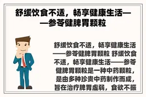 舒缓饮食不适，畅享健康生活——参苓健脾胃颗粒