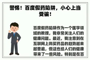 警惕!百度假药陷阱,小心上当受骗! 警惕!百度假药陷阱,小心上当受骗!
