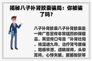 揭秘八子补肾胶囊骗局：你被骗了吗？