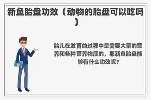 新鱼胎盘功效（动物的胎盘可以吃吗）
