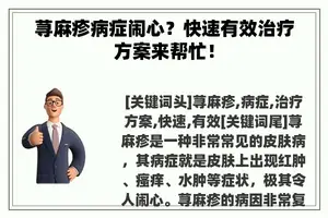 荨麻疹病症闹心？快速有效治疗方案来帮忙！