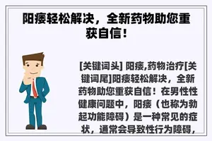 阳痿轻松解决，全新药物助您重获自信！