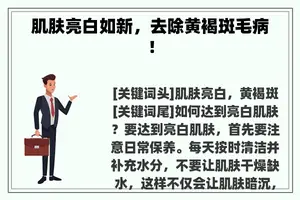 肌肤亮白如新，去除黄褐斑毛病！