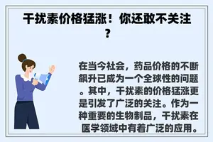 干扰素价格猛涨！你还敢不关注？