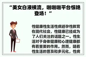 “美女白液横流，啪啪啪平台惊艳登场！”