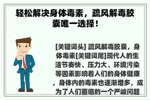 轻松解决身体毒素，疏风解毒胶囊唯一选择！