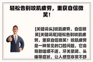 轻松告别咬肌疲劳，重获自信微笑！