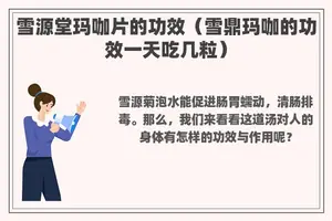 雪源堂玛咖片的功效（雪鼎玛咖的功效一天吃几粒）