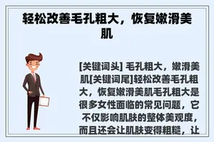 轻松改善毛孔粗大,恢复嫩滑美肌 轻松改善毛孔粗大,恢复嫩滑美肌
