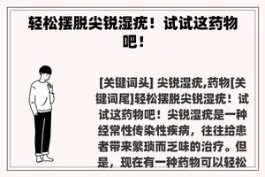 轻松摆脱尖锐湿疣！试试这药物吧！