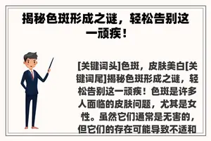揭秘色斑形成之谜，轻松告别这一顽疾！