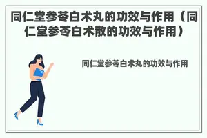 同仁堂参苓白术丸的功效与作用（同仁堂参苓白术散的功效与作用）