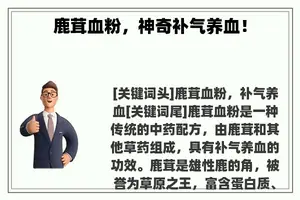 鹿茸血粉,神奇补气养血! 鹿茸血粉,神奇补气养血!