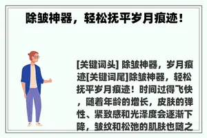 除皱神器，轻松抚平岁月痕迹！