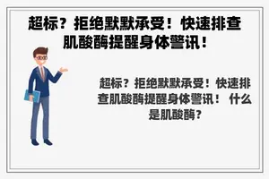 超标？拒绝默默承受！快速排查肌酸酶提醒身体警讯！