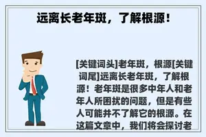 远离长老年斑,了解根源! 远离长老年斑,了解根源!