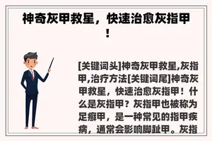 神奇灰甲救星，快速治愈灰指甲！