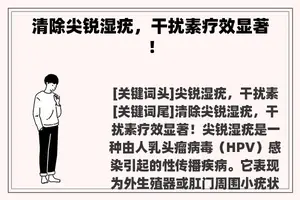 清除尖锐湿疣，干扰素疗效显著！