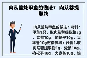 肉苁蓉炖甲鱼的做法？ 肉苁蓉提取物