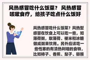 风热感冒吃什么饭菜？ 风热感冒咳嗽食疗，给孩子吃点什么饭好的快呢？
