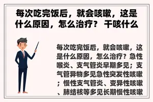 每次吃完饭后，就会咳嗽，这是什么原因，怎么治疗？ 干咳什么原因