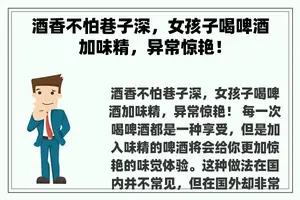 酒香不怕巷子深，女孩子喝啤酒加味精，异常惊艳！