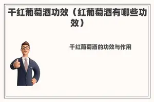 干红葡萄酒功效（红葡萄酒有哪些功效）