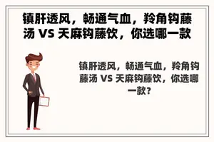 镇肝透风，畅通气血，羚角钩藤汤 VS 天麻钩藤饮，你选哪一款？