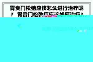 胃贲门松弛应该怎么进行治疗呢？ 胃贲门松弛症应该如何治疗？