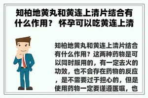知柏地黄丸和黄连上清片结合有什么作用？ 怀孕可以吃黄连上清片吗？