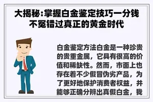 大揭秘:掌握白金鉴定技巧一分钱不冤错过真正的黄金时代