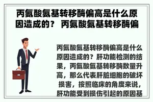 丙氨酸氨基转移酶偏高是什么原因造成的？ 丙氨酸氨基转移酶偏高是怎么回事？
