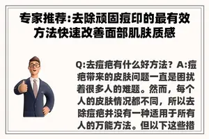 专家推荐:去除顽固痘印的最有效方法快速改善面部肌肤质感