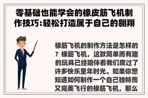 零基础也能学会的橡皮筋飞机制作技巧:轻松打造属于自己的翱翔之作