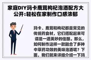 家庭DIY玛卡鹿茸枸杞泡酒配方大公开:轻松在家制作口感浓郁