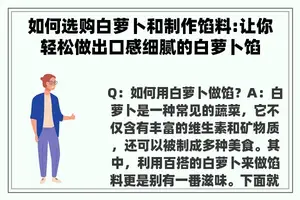 如何选购白萝卜和制作馅料:让你轻松做出口感细腻的白萝卜馅