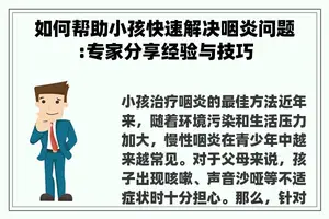 如何帮助小孩快速解决咽炎问题:专家分享经验与技巧