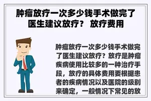 肿瘤放疗一次多少钱手术做完了医生建议放疗？ 放疗费用