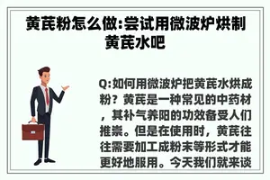 黄芪粉怎么做:尝试用微波炉烘制黄芪水吧