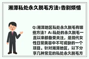 湘潭私处永久脱毛方法:告别烦恼