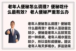 老年人便秘怎么调理？便秘吃什么最有效？ 老人便秘严重怎么办？吃什么好？