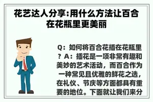 花艺达人分享:用什么方法让百合在花瓶里更美丽 花艺达人分享:用什么方法让百合在花瓶里更美丽