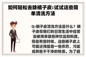 如何轻松去除橘子皮:试试这些简单清洗方法