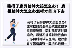 我得了扁导体肿大该怎么办？ 扁桃体肿大怎么办怎样才能消下去