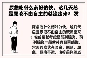 尿急吃什么药好的快，这几天总是尿液不由自主的就流出来？ 发生尿频尿急吃什么药好？