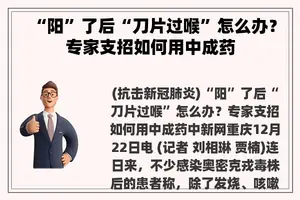 “阳”了后“刀片过喉”怎么办？专家支招如何用中成药