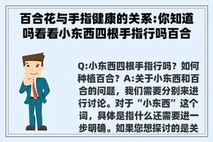 百合花与手指健康的关系:你知道吗看看小东西四根手指行吗百合