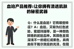 血珀产品推荐:让你拥有清透肌肤的秘密武器 血珀产品推荐:让你拥有清透肌肤的秘密武器