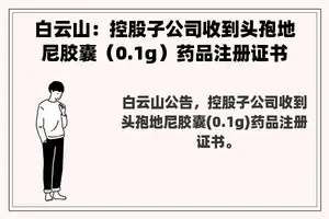 白云山：控股子公司收到头孢地尼胶囊（0.1g）药品注册证书